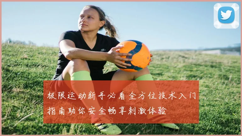 极限运动新手必看全方位技术入门指南助你安全畅享刺激体验
