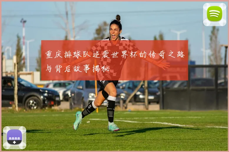 重庆排球队逆袭世界杯的传奇之路与背后故事揭秘