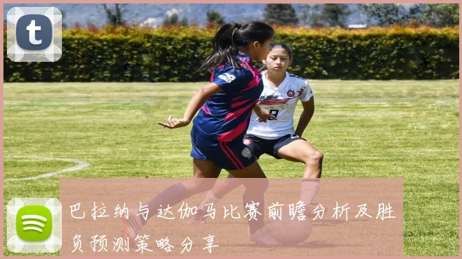 巴拉纳与达伽马比赛前瞻分析及胜负预测策略分享