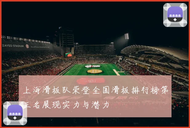 上海滑板队荣登全国滑板排行榜第三名展现实力与潜力