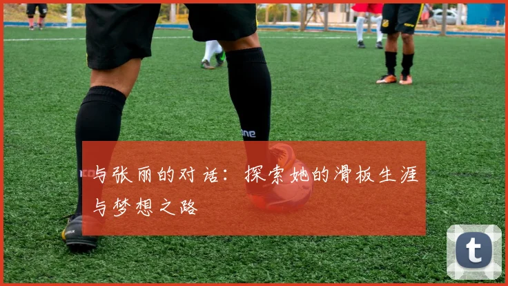 与张丽的对话：探索她的滑板生涯与梦想之路