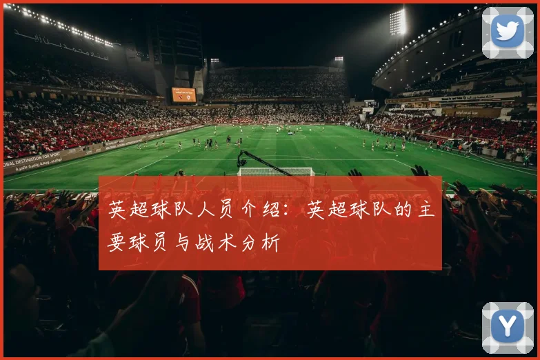 英超球队人员介绍：英超球队的主要球员与战术分析