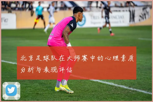 北京足球队在大师赛中的心理素质分析与表现评估