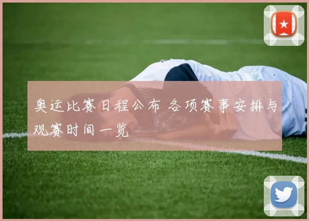 奥运比赛日程公布 各项赛事安排与观赛时间一览