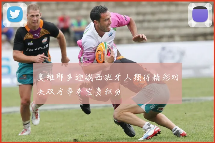 奥维耶多迎战西班牙人期待精彩对决双方争夺宝贵积分